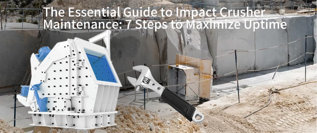 The Essential Guide to Impact Crusher Maintenance: 7 Steps to Maximize Uptime